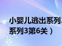 小婴儿逃出系列3第6关怎么过（小婴儿逃出系列3第6关）