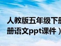 人教版五年级下册语文ppt（人教版五年级下册语文ppt课件）