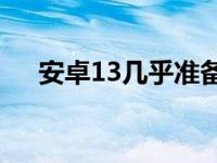 安卓13几乎准备就绪确认正式发布日期