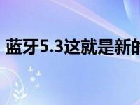 蓝牙5.3这就是新的无线标准将如何改善音频