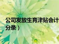 公司发放生育津贴会计分录（公司收到生育津贴不发给员工分录）