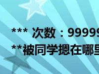 *** 次数：9999999 已用完，请联系开发者***被同学摁在哪里操