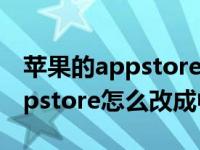 苹果的appstore怎么改成中文（苹果手机appstore怎么改成中文）