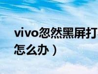 vivo忽然黑屏打不开机（vivo黑屏开不了机怎么办）