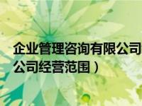 企业管理咨询有限公司经营范围有哪些（企业管理咨询有限公司经营范围）