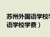 苏州外国语学校学费多少钱2021（苏州外国语学校学费）