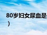 80岁妇女尿血是什么原因（80岁妇女还能操）