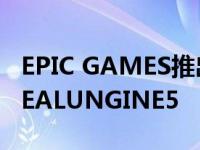 EPIC GAMES推出其最先进的图形引擎UNREALUNGINE5