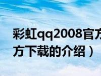 彩虹qq2008官方下载（关于彩虹qq2008官方下载的介绍）