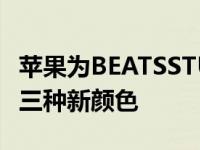 苹果为BEATSSTUDIOBUDS无线耳机推出了三种新颜色