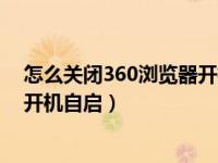 怎么关闭360浏览器开机出现空白页（怎么关闭360浏览器开机自启）