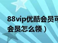 88vip优酷会员可以多个人用吗（88vip优酷会员怎么领）