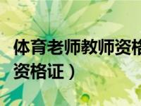 体育老师教师资格证面试技巧（体育老师教师资格证）