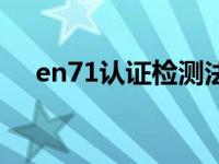 en71认证检测法规（en71认证是什么）