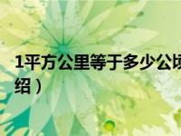 1平方公里等于多少公顷（关于1平方公里等于多少公顷的介绍）