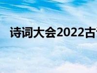 诗词大会2022古诗总结（诗词大会2021）