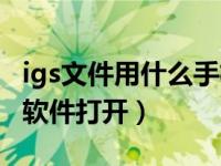 igs文件用什么手机软件打开（igs格式用什么软件打开）