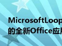 MicrosoftLoop是一款适用于混合工作时代的全新Office应用