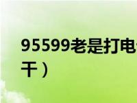 95599老是打电话干吗（95595老是打电话干）