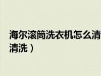 海尔滚筒洗衣机怎么清洗里面的污垢（海尔滚筒洗衣机怎么清洗）