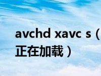 avchd xavc s（avxcl 怎么看不成片了一直正在加载）