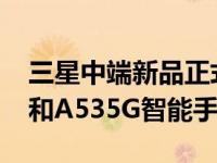 三星中端新品正式上市满足GALAXYA335G和A535G智能手机