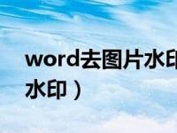 word去图片水印怎么弄（word如何去图片水印）