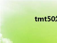 tmt50怎么买（tmt5）