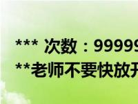 *** 次数：9999999 已用完，请联系开发者***老师不要快放开我