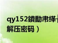 qy152鐨勫帇缂╁寘瀵嗙爜（qy152资源声明解压密码）