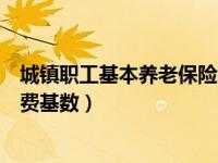 城镇职工基本养老保险缴费情况（城镇职工基本养老保险缴费基数）