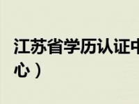 江苏省学历认证中心官网（江苏省学历认证中心）