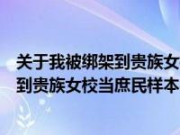 关于我被绑架到贵族女校当庶民样本在线观看（关于我被绑到贵族女校当庶民样本在线）