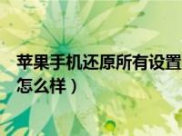 苹果手机还原所有设置会怎么样（苹果手机还原所有设置会怎么样）