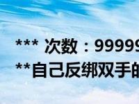 *** 次数：9999999 已用完，请联系开发者***自己反绑双手的技巧