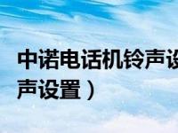 中诺电话机铃声设置方法视频（中诺电话机铃声设置）