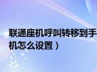 联通座机呼叫转移到手机怎么操作（联通座机呼叫转移到手机怎么设置）