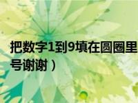 把数字1到9填在圆圈里（求一些圆圈里面写上1到9数字的符号谢谢）