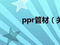 ppr管材（关于ppr管材的介绍）