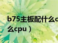 b75主板配什么cpu办公用的（b75主板配什么cpu）