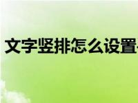 文字竖排怎么设置手机（文字竖排怎么设置）