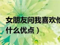 女朋友问我喜欢他哪方面（女朋友问我喜欢她什么优点）