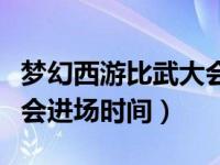 梦幻西游比武大会进场时间（梦幻西游比武大会进场时间）