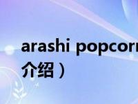 arashi popcorn（关于arashi popcorn的介绍）