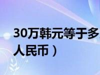 30万韩元等于多少美元（30万韩元等于多少人民币）