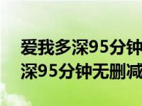 爱我多深95分钟无删减版磁力下载（爱我多深95分钟无删减版）