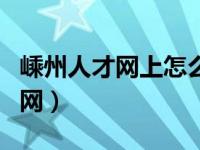 嵊州人才网上怎么下载报名表（嵊州人才网官网）