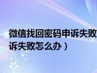 微信找回密码申诉失败怎么办是什么原因（微信找回密码申诉失败怎么办）