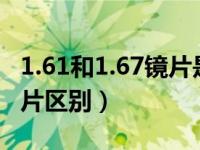 1.61和1.67镜片是一样的么?（1 67和1 61镜片区别）