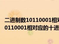 二进制数10110001相对应的十进制数应是什么（二进制数10110001相对应的十进制数应是）